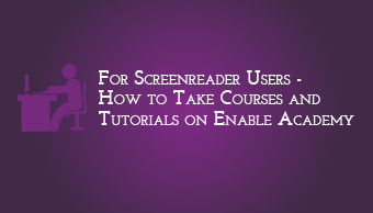 Download For Screenreader Users- How to take Courses and Tutorials on Enable Academy